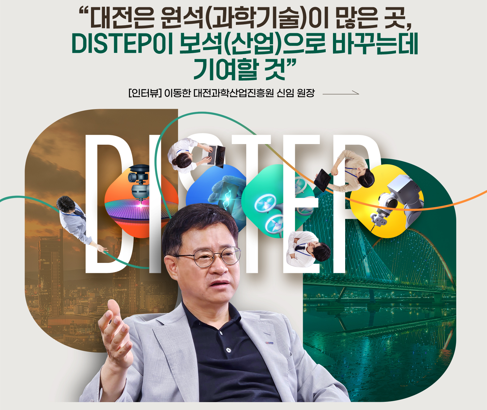 "대전은 원석(과학기술)이 많은 곳, DISTEP이 보석(산업)으로 바꾸는데 기여할 것" [인터뷰] 이동한 대전과학산업진흥원 신임 원장