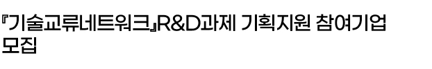 『기술교류네트워크』R&D과제 기획지원 참여기업 모집