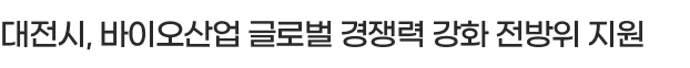 대전시, 바이오산업 글로벌 경쟁력 강화 전방위 지원