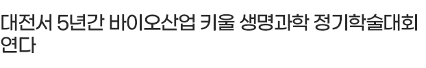 대전서 5년간 바이오산업 키울 생명과학 정기학술대회 연다
