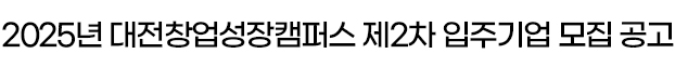 2025년 대전창업성장캠퍼스 제2차 입주기업 모집 공고