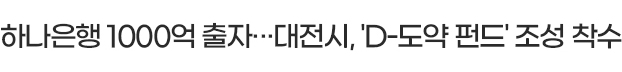 하나은행 1000억 출자···대전시, 'D-도약 펀드' 조성 착수