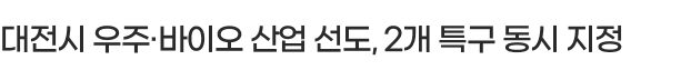 대전시 우주·바이오 산업 선도, 2개 특구 동시 지정