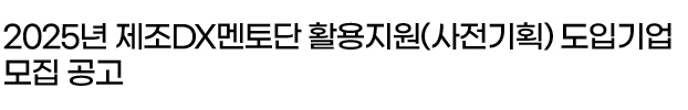 2025년 제조DX멘토단 활용지원(사전기획) 도입기업 모집 공고