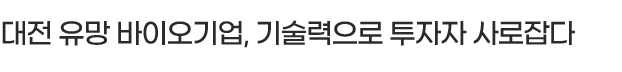 대전 유망 바이오기업, 기술력으로 투자자 사로잡다