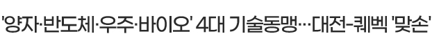 '양자·반도체·우주·바이오' 4대 기술동맹···대전-퀘벡 '맞손'