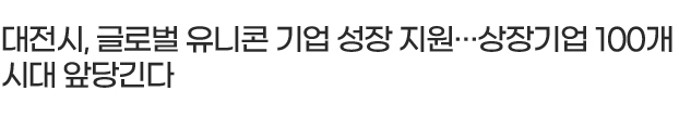 대전시, 글로벌 유니콘 기업 성장 지원···상장기업 100개 시대 앞당긴다
