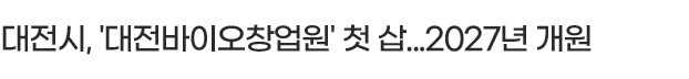 대전시, '대전바이오창업원' 첫 삽...2027년 개원