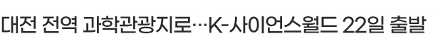 대전 전역 과학관광지로···K-사이언스월드 22일 출발