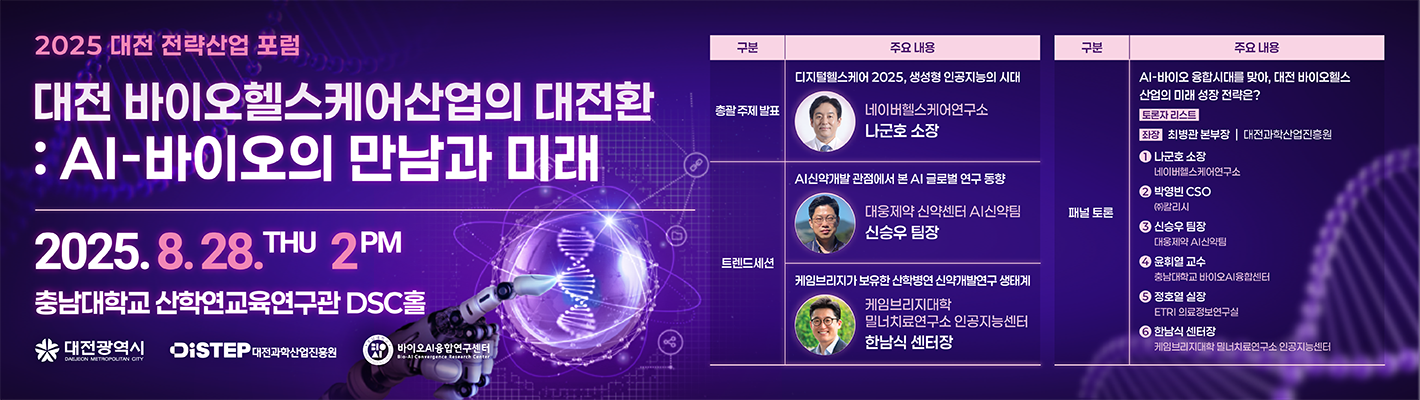2025 데전 전략산업 포럼 대전 바이오헬스케어산업의 대전환 : AI-바이오의 만남과 미래 2025.8.28 THU 2PM 충남대학교 산학연교육연구단 DSC홀