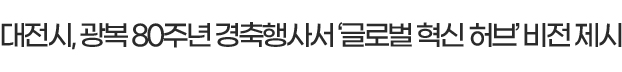 대전시, 광복 80주년 경축행사서 ‘글로벌 혁신 허브’ 비전 제시