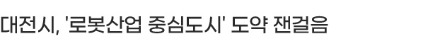 대전시, '로봇산업 중심도시' 도약 잰걸음