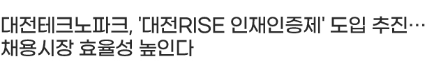 대전테크노파크, '대전RISE 인재인증제' 도입 추진… 채용시장 효율성 높인다