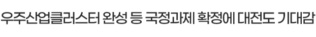 우주산업클러스터 완성 등 국정과제 확정에 대전도 기대감
