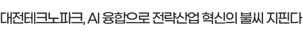 대전테크노파크, AI 융합으로 전략산업 혁신의 불씨 지핀다