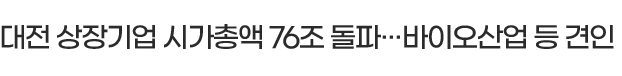 대전 상장기업 시가총액 76조 돌파···바이오산업 등 견인