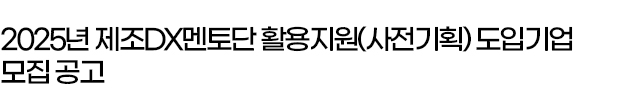 2025년 제조DX멘토단 활용지원(사전기획) 도입기업 모집 공고