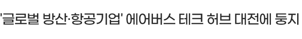 '글로벌 방산·항공기업' 에어버스 테크 허브 대전에 둥지