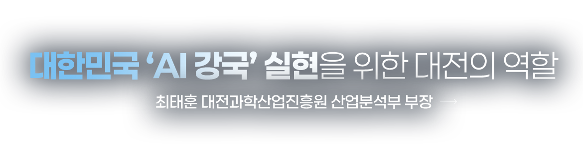 대한민국 ‘AI 강국’ 실현을 위한 대전의 역할 최태훈 대전과학산업진흥원 산업분석부 부장