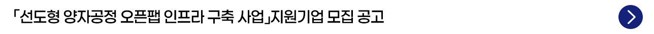 「선도형 양자공정 오픈팹 인프라 구축 사업」 지원기업 모집 공고