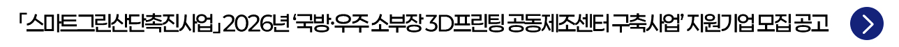 「스마트그린산단촉진사업」 2026년 '국방·우주 소부장 3D프린팅 공동제조센터 구축사업' 지원기업 모집 공고