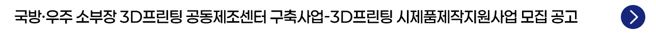 국방·우주 소부장 3D프린팅 공동제조센터 구축사업-3D프린팅 시제품제작지원사업 모집 공고