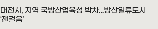 대전시, 지역 국방산업육성 박차...방산일류도시 ‘잰걸음’