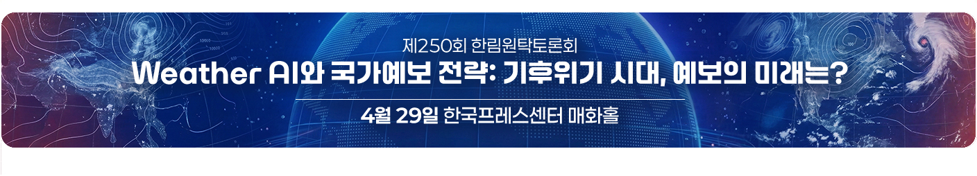 제250회 한림원탁토론회 Weather AI와 국가예보 전략: 기후위기 시대, 예보의 미래는? 4월 29일 한국프레스센터 매화홀 