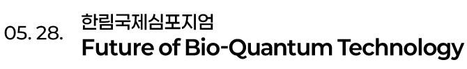 05. 28. 한림국제심포지엄 FUTURE OF BIO-QUANTUM TECHNOLOGY
