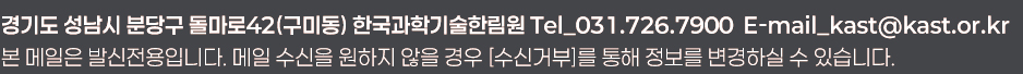 경기도 성남시 분당구 돌마로42(구미동) 한국과학기술한림원 Tel_031.726.7900 E-mail_kast@kast.or.kr 본 메일은 발신전용입니다. 메일 수신을 원하지 않을 경우 [수신거부]를 통해 정보를 변경하실 수 있습니다.