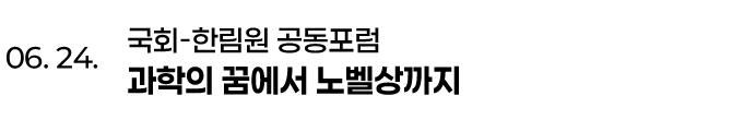 06. 24. 국회-한림원 공동포럼 과학의 꿈에서 노벨상까지