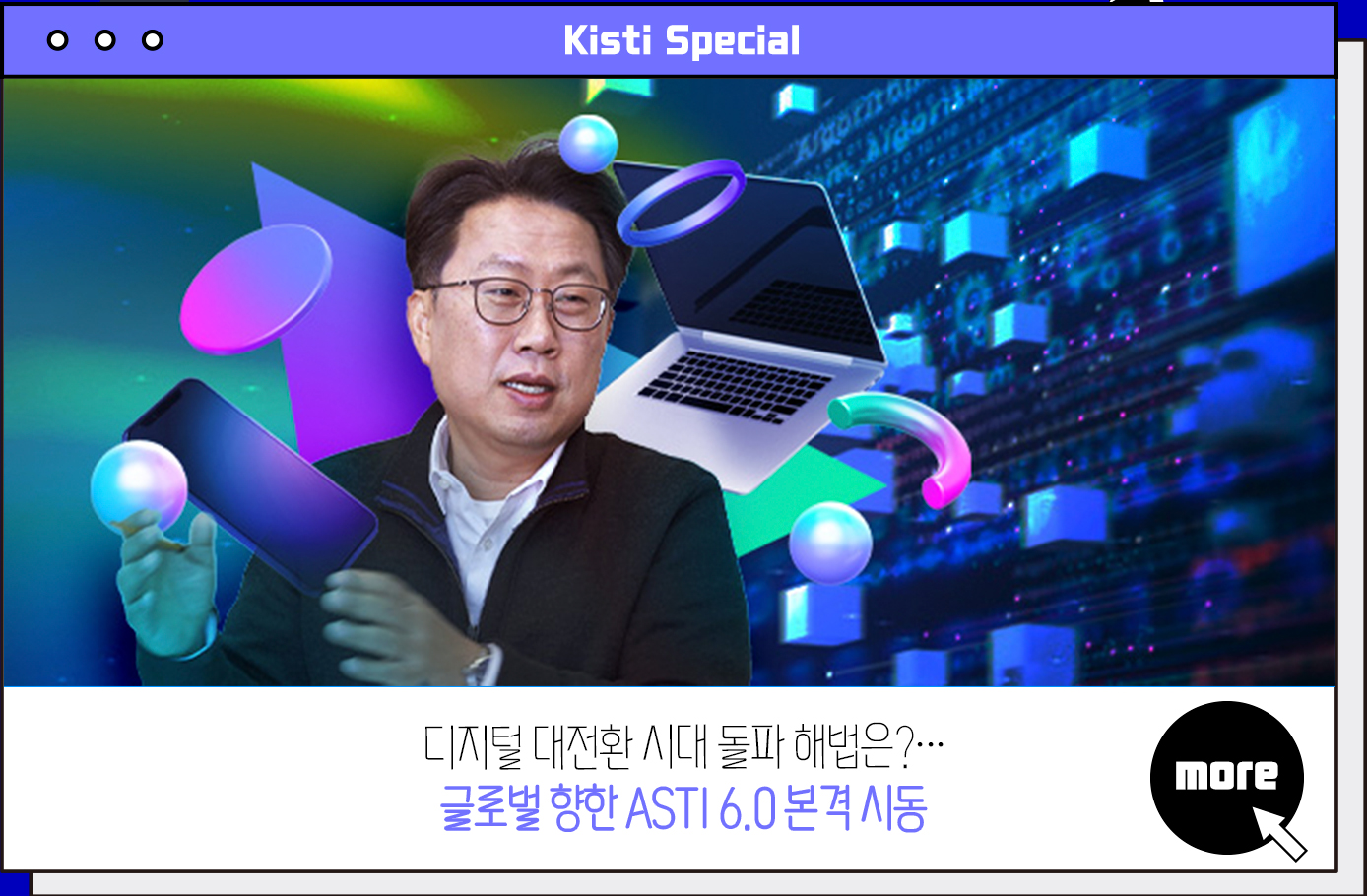 Kisti Special 디지털 대전환 시대 돌파 해법은?···글로벌 향한 ASTI 6.0 본격 시동 more