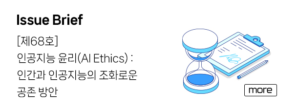 Issue Brief - [제68호] 인공지능 윤리(AI Ethics) : 인간과 인공지능의 조화로운 공존 방안 more