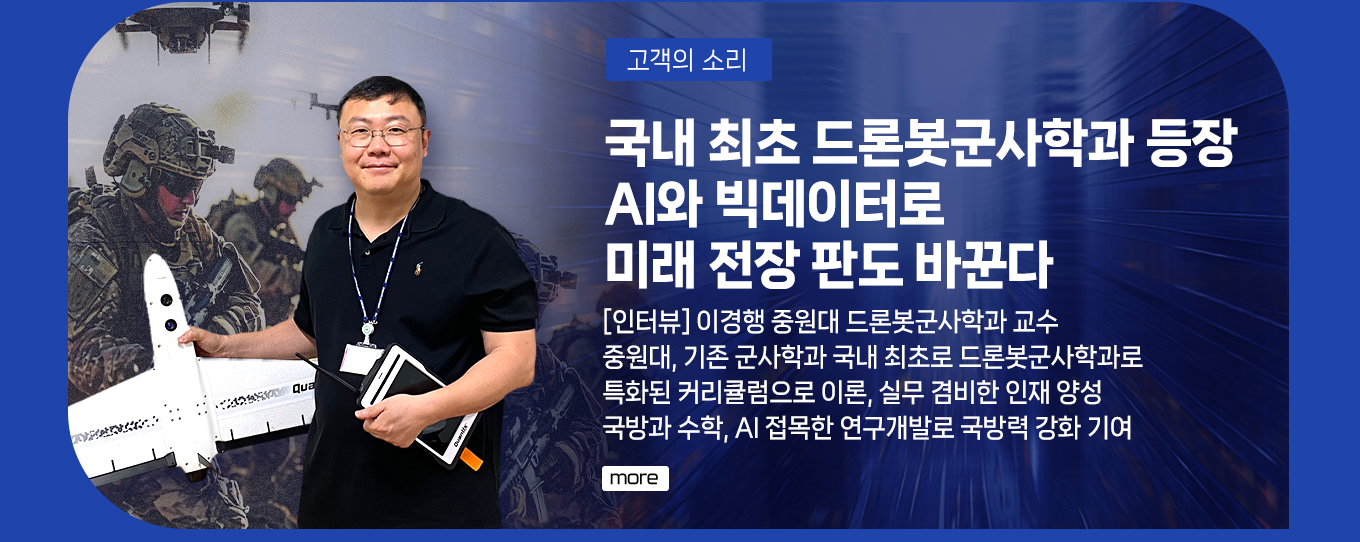 고객의 소리 - 국내 최초 드론봇군사학과 등장 AI와 빅데이터로 미래 전장 판도 바꾼다 [인터뷰] 이경행 중원대 드론봇군사학과 교수 more