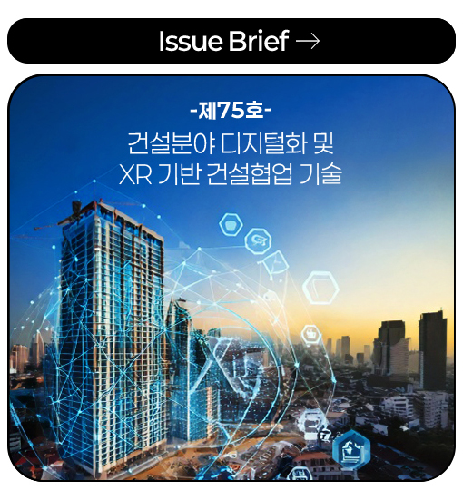 Issue Brief -제75호- 건설분야 디지털화 및 XR 기반 건설협업 기술 more