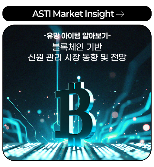 ASTI Market Insight -유망 아이템 알아보기- 블록체인 기반 신원 관리 시장 동향 및 전망 more