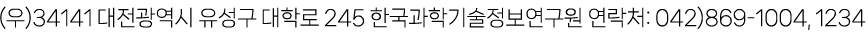 (우)34141 대전광역시 유성구 대학로 245 한국과학기술정보연구원 연락처: 042)869-1004, 1234 