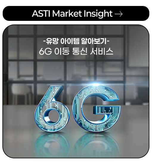ASTI Market Insight -유망 아이템 알아보기 - 6G 이동 통신 서비스