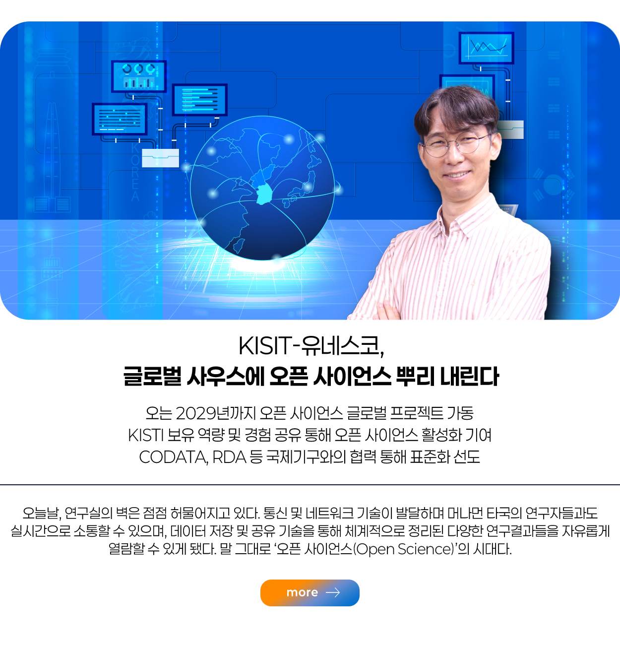 KISIT-유네스코, 글로벌 사우스에 오픈 사이언스 뿌리 내린다 오는 2029년까지 오픈 사이언스 글로벌 프로젝트 가동 KISTI 보유 역량 및 경험 공유 통해 오픈 사이언스 활성화 기여 CODATA, RDA 등 국제기구와의 협력 통해 표준화 선도 more