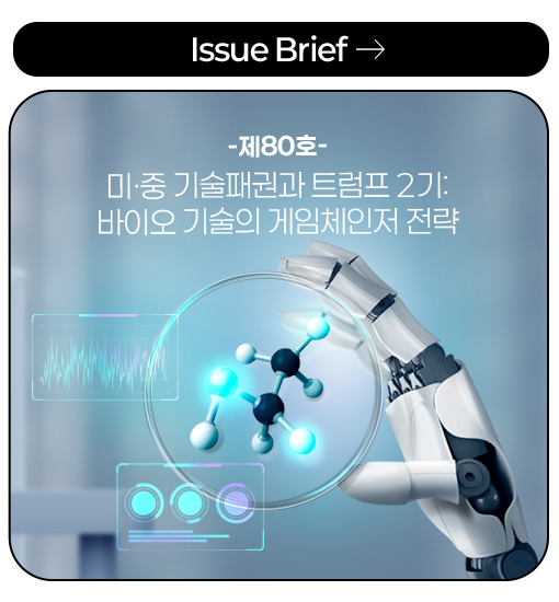 Issue Brief -제80호- 미·중 기술패권과 트럼프 2기:바이오 기술의 게임체인저 전략 more