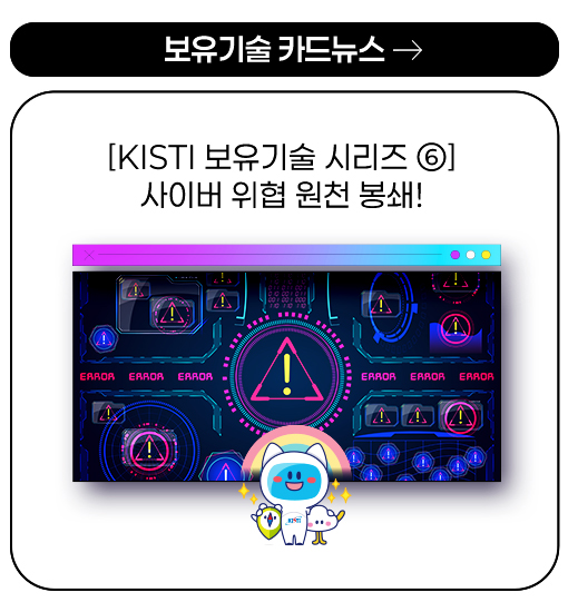 보유기술 카드뉴스 - [KISTI 보유기술 시리즈 ⑥] 사이버 위협 원천 봉쇄!