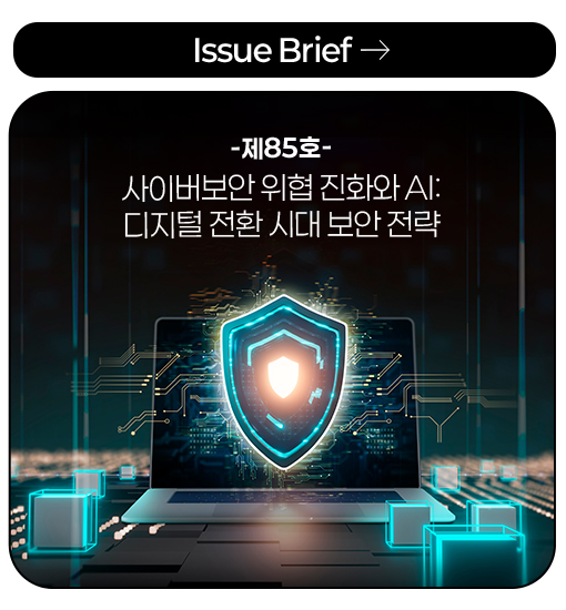 Issue Brief -제85호- 사이버보안 위협 진화와 AI:디지털 전환 시대 보안 전략
